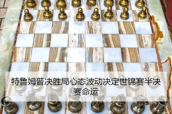特鲁姆普决胜局心态波动决定世锦赛半决赛命运