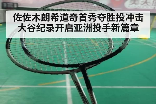佐佐木朗希道奇首秀夺胜投冲击大谷纪录开启亚洲投手新篇章