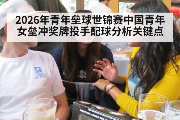 2026年青年垒球世锦赛中国青年女垒冲奖牌投手配球分析关键点